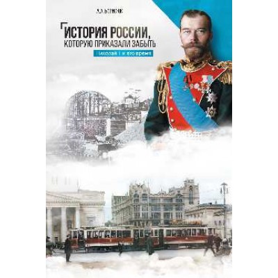 История России,которую приказали забыть.Николай II и его время (12+)