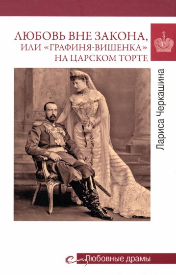 Любовные драмы. Любовь вне закона или Графиня-вишенка на царском