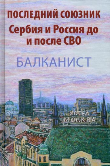 Последний союзник.Сербия и Россия до и после СВО.Балканист