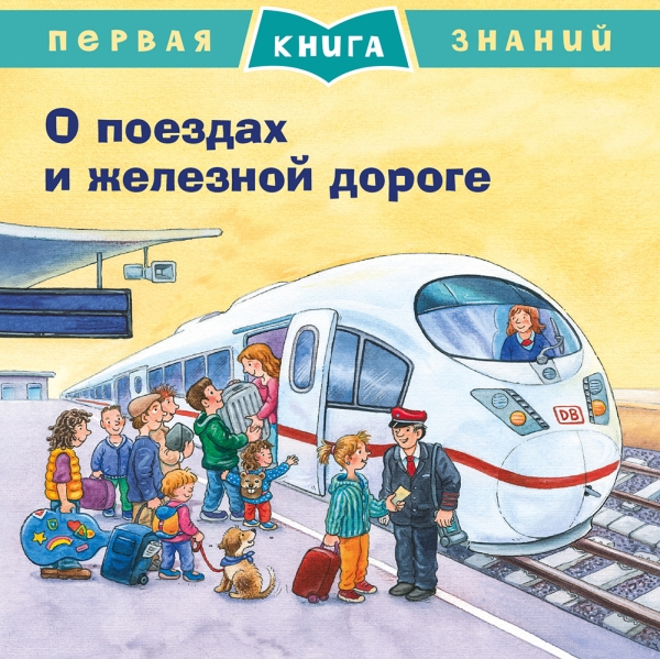 Первая книга знаний. О поездах и железной дороге