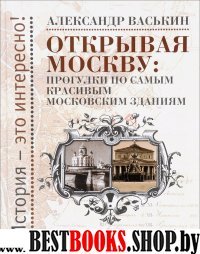 Открывая Москву: Прогулки по самым крас.моск.здан.