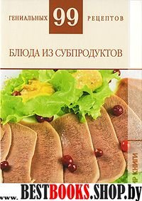 99 гениальных рецептов. Блюда из субпродуктов