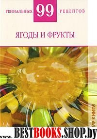 99 гениальных рецептов. Ягоды и фрукты