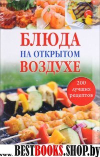 Блюда на открытом воздухе. 200 лучших рецептов