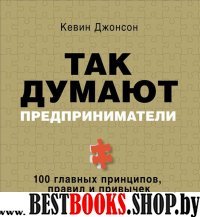 Так думают предприниматели.100 главных принципов