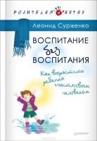 Воспитание без воспитания.Как вырастить ребенка счастливым человеком