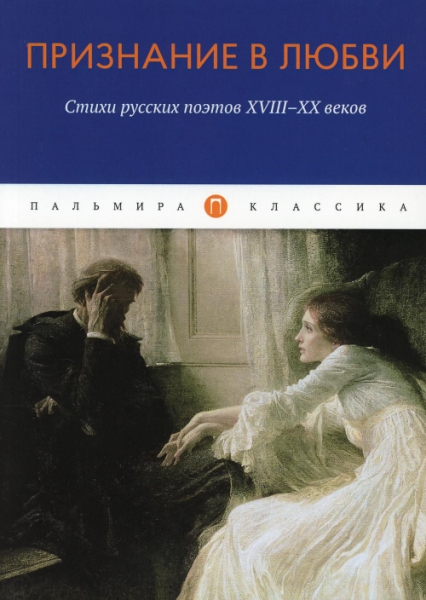 Признание в любви: Стихи русских поэтов XVIII-XX в