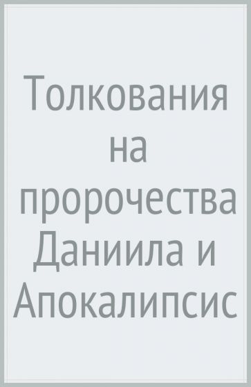 Толкования на пророчества Даниила и Апокалипсис Иоанна Богослова (7Бц)