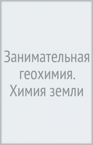 Занимательная геохимия. Химия земли