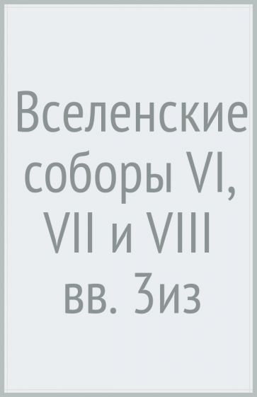 Вселенские соборы VI, VII и VIII вв