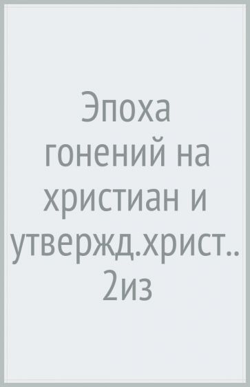Эпоха гонений на христиан и утверждение христианства в греко-римском