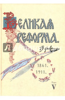 Великая реформа. 19 февраля, 1861-1911. Том V