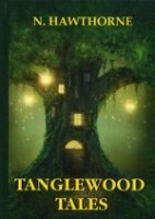 Tanglewood Tales = Сказания Лесной Чащи: сборник мифов на англ.яз