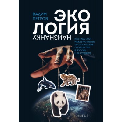 Экология наизнанку. Как работают международные эколог. сообщ-ва Кн.1