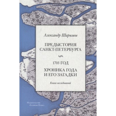 Предыстория Санкт-Петербурга.1703 год.Хроника года и его загадки