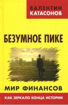 Безумное пике. Мир финансов как зеркало конца исто