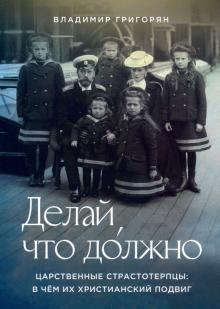 Делай,что должно.Царственные страстотерпцы:в чём их христианский подвиг