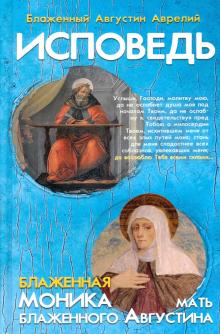 Исповедь блаженного Августина,епископа Гиппонского.Блаженная Моника.Мать Августи