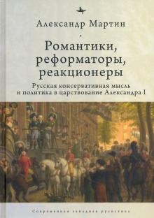 Романтики,реформаторы,реакционеры.Русская консерват.мысль и политика в царствов.