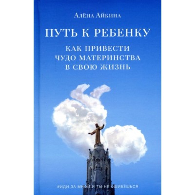 Путь к ребенку. Как привести чудо материнства в свою жизнь