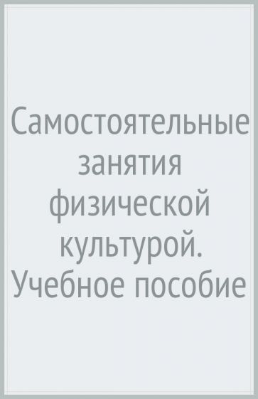 Самостоятельные занятия физической культурой. Уч. пос