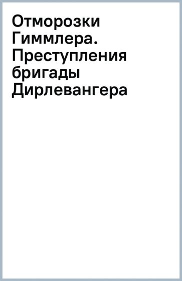 Отморозки Гиммлера.Преступления бригады Дирлевангера