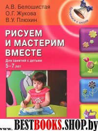 Рисуем и мастерим вместе: для занятий с детьми 5-7