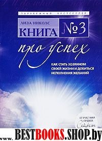 Книга №3 про успех:как стать хозяином своей жизни и добиться исполнения желаний.