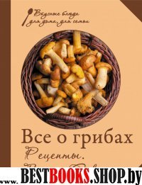 Все о грибах. Рецепты. Виды. Советы