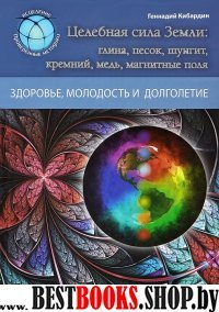 Целебная сила Земли: Глина, песок, шунгит, кремний, медь, магнитные поля (Серия "Исцеление: проверенные методики")