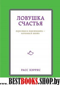 Ловушка счастья. Перестаем переживать - начинаем жить