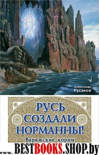 Русь создали норманны! Варяжские корни Древнерусского государства