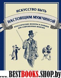 Искусство быть настоящим мужчиной. Классические навыки и манеры для современных мужчин