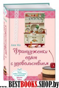 Француженки едят с удовольствием. Уроки любви и кулинарии от современн