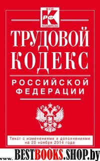 Трудовой кодекс Российской Федерации:текст с изменениями и дополнениями на 20.11.2014.