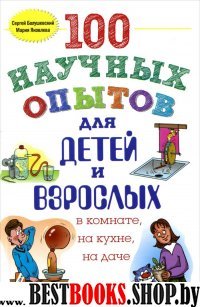 100 научных опытов для детей и взрослых в комнате, на кухне и на даче