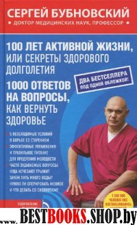 100 лет активной жизни, или Секреты здорового долголетия.1000 ответов на вопросы,как вернуть здоровье