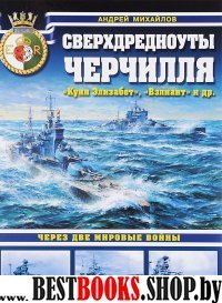 Сверхдредноуты Черчилля «Куин Элизабет», «Вэлиант» и др. Через две Мировые войны