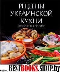 Рецепты украинской кухни, которые вы любите