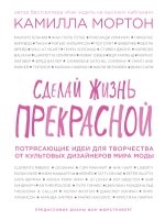 Сделай жизнь прекрасной. Потрясающие идеи для творчества от культовых