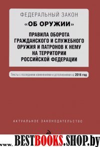 Федеральный закон "Об оружии". Правила оборота гражданского и служебного оружия и патронов к нему на территории РФ. Тексты с посл. изм. и доп. на 2016 год