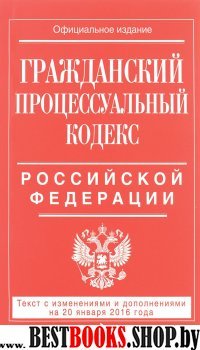 Гражданский процессуальный кодекс Российской Федерации : текст с изм. и доп. на 20 января 2016 г.