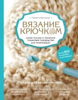 Вязание крючком. Самое полное и понятное пошаговое руководство для нач