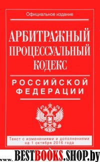 Арбитражный процессуальный кодекс Российской Федерации : текст с изм. и доп. на 1 октября 2016 г.