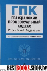 Гражданский процессуальный кодекс Российской Федерации : текст с изм. и доп. на 15 июня 2016 г.