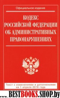 Кодекс Российской Федерации об административных правонарушениях : текст с изм. и доп. на 1 апреля 2016 г.