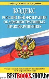 Кодекс Российской Федерации об административных правонарушениях : текст с изм. и доп. на 1 апреля 2016 г.