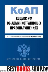 Кодекс Российской Федерации об административных правонарушениях : текст с изм. и доп. на 25 марта 2017 г.