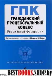 Гражданский процессуальный кодекс Российской Федерации : текст с изм. и доп. на 20 января 2017 г.