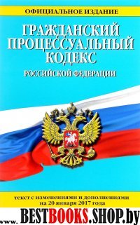 Гражданский процессуальный кодекс Российской Федерации : текст с изм. и доп. на 20 января 2017 г.